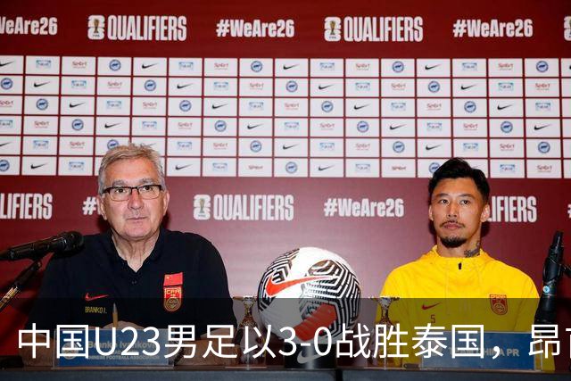 中国U23男足以3-0战胜泰国，昂首挺进亚运会四强