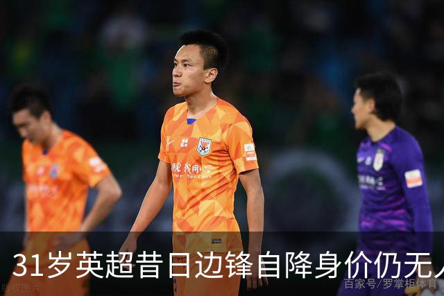 31岁英超昔日边锋自降身价仍无人问津，人生转折令人唏嘘